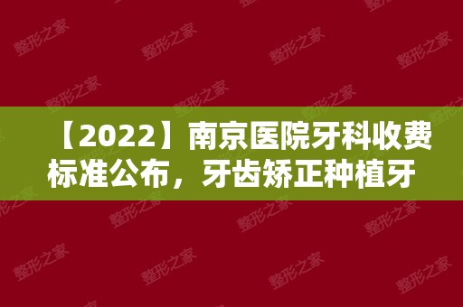 【2024】南京医院牙科收费标准公布，牙齿矫正种植牙价格并不高！