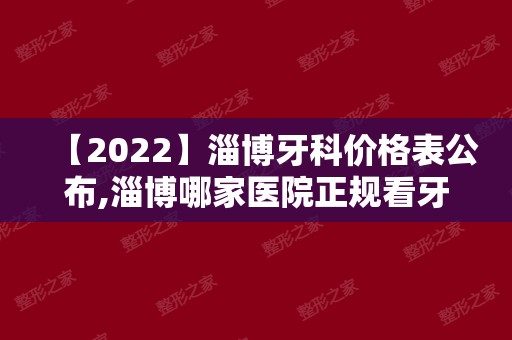【2024】淄博牙科价格表公布,淄博哪家医院正规看牙技术好