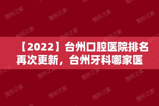 【2024】台州口腔医院排名再次更新，台州牙科哪家医院好正在揭秘