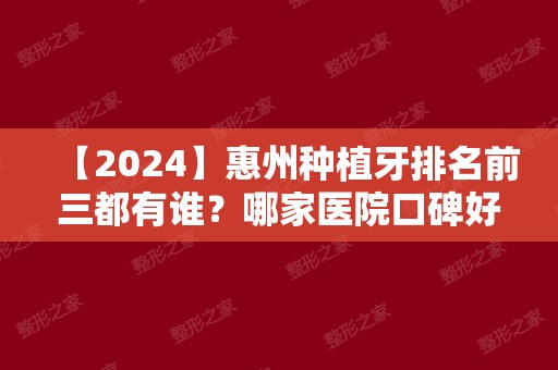 【2024】惠州种植牙排名前三都有谁？哪家医院口碑好价格便宜