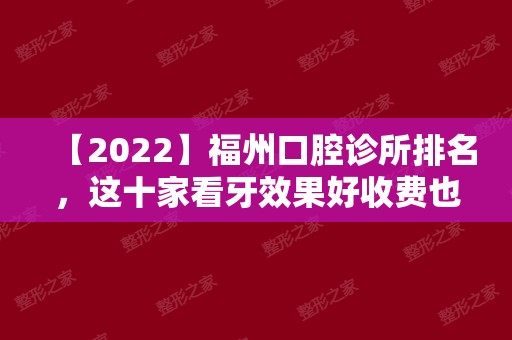 【2024】福州口腔诊所排名，这十家看牙效果好收费也不贵！