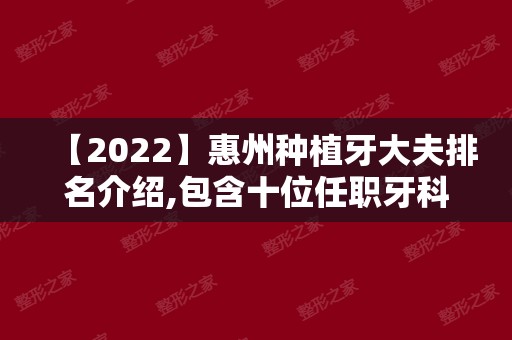 【2024】惠州种植牙大夫排名介绍,包含十位任职牙科和医生拿手技术!