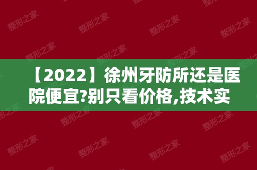 【2024】徐州牙防所还是医院便宜?别只看价格,技术实力才关键!