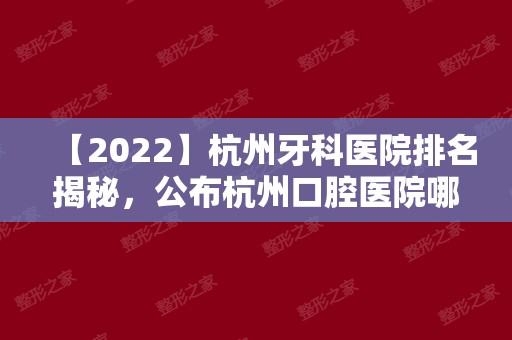 【2024】杭州牙科医院排名揭秘，公布杭州口腔医院哪家好?