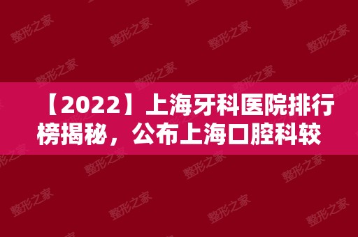 【2024】上海牙科医院排行榜揭秘，公布上海口腔科较好的医院排名!