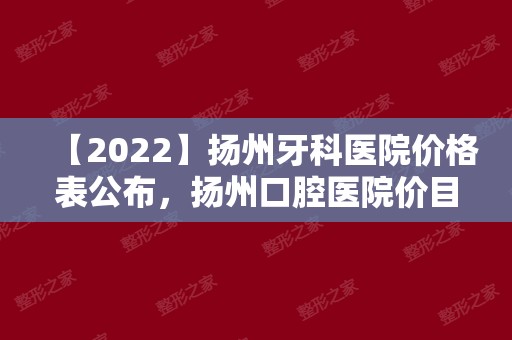 【2024】扬州牙科医院价格表公布，扬州口腔医院价目表收费并不高!