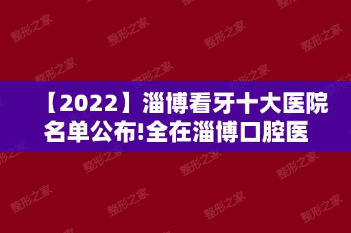【2024】淄博看牙十大医院名单公布!全在淄博口腔医院排名前十之内