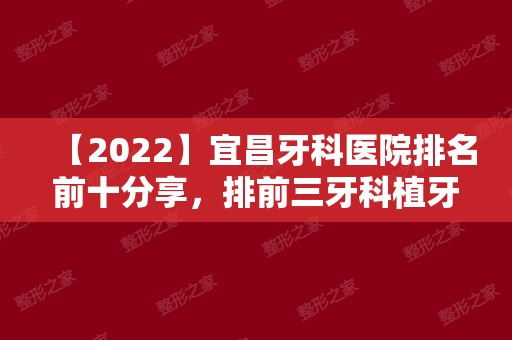 【2024】宜昌牙科医院排名前十分享，排前三牙科植牙便宜效果好！