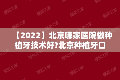 【2024】北京哪家医院做种植牙技术好?北京种植牙口腔医院排名公布!