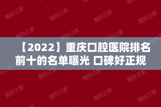 【2024】重庆口腔医院排名前十的名单曝光 口碑好正规的医院都在内