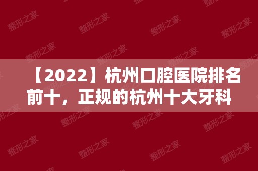 【2024】杭州口腔医院排名前十，正规的杭州十大牙科医院榜单！
