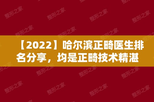 【2024】哈尔滨正畸医生排名分享	，均是正畸技术精湛效果好的医生!