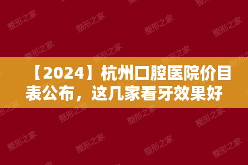 【2024】杭州口腔医院价目表公布，这几家看牙效果好价格实惠!