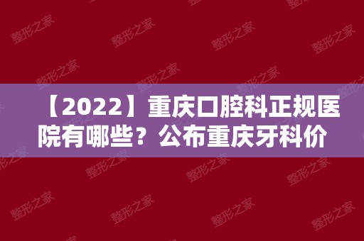 【2024】重庆口腔科正规医院有哪些？公布重庆牙科价目表
