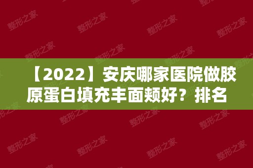 【2024】安庆哪家医院做胶原蛋白填充丰面颊好？排名前三安庆市立医院、安庆市石化医