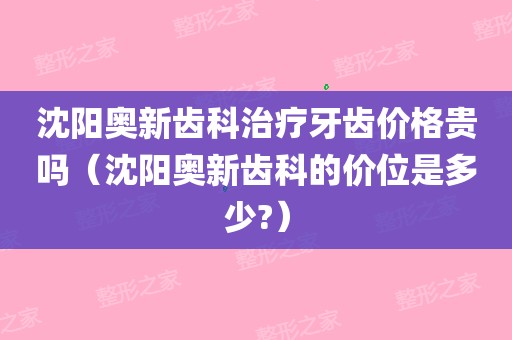 沈阳奥新齿科治疗牙齿价格贵吗(沈阳奥新齿科的价位是多少?